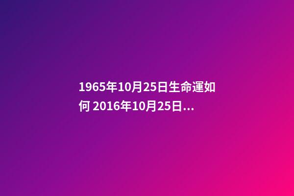 1965年10月25日生命運如何 2016年10月25日下午15點58分出生男孩是什么命-第1張-觀點-玄機派